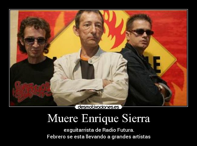 Muere Enrique Sierra - exguitarrista de Radio Futura.
Febrero se esta llevando a grandes artistas