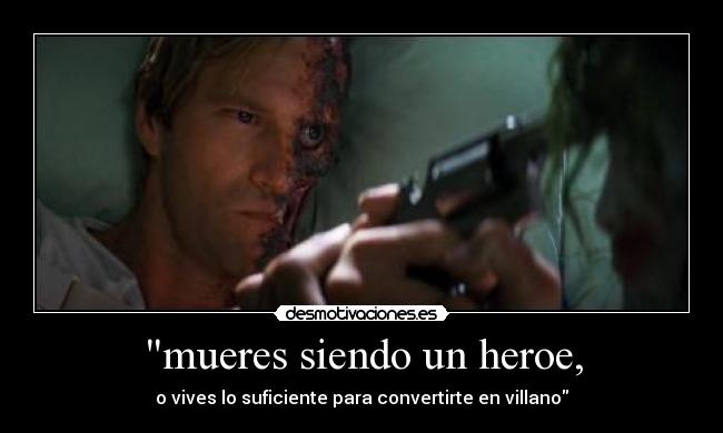 mueres siendo un heroe, - o vives lo suficiente para convertirte en villano
