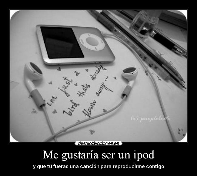 Me gustaría ser un ipod - y que tú fueras una canción para reproducirme contigo