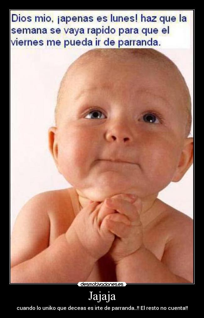 Jajaja - cuando lo uniko que deceas es irte de parranda..!! El resto no cuenta!!