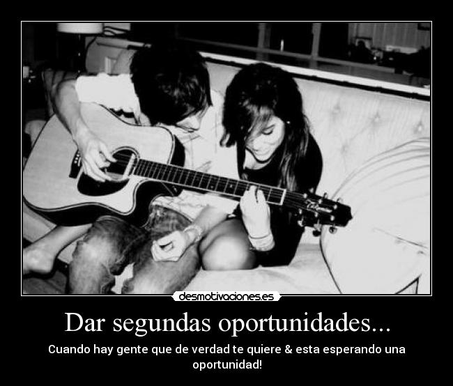 Dar segundas oportunidades... - Cuando hay gente que de verdad te quiere & esta esperando una oportunidad!