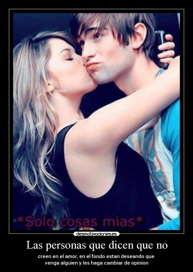 Las personas que dicen que no - creen en el amor, en el fondo estan deseando que
venga alguien y les haga cambiar de opinion
