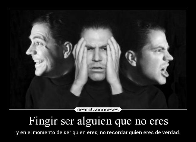 Fingir ser alguien que no eres - y en el momento de ser quien eres, no recordar quien eres de verdad.