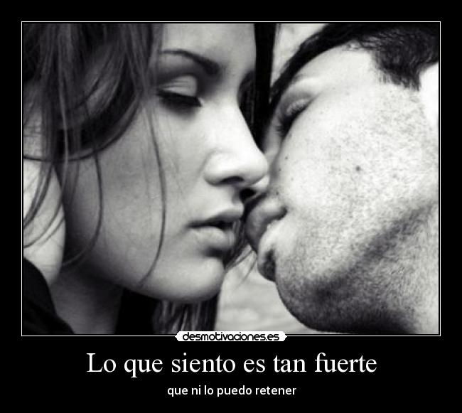 Lo que siento es tan fuerte - que ni lo puedo retener