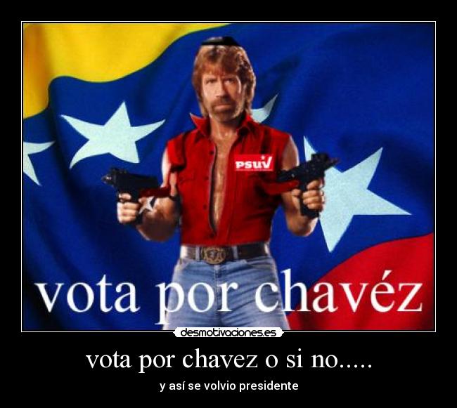 vota por chavez o si no..... - y así se volvio presidente