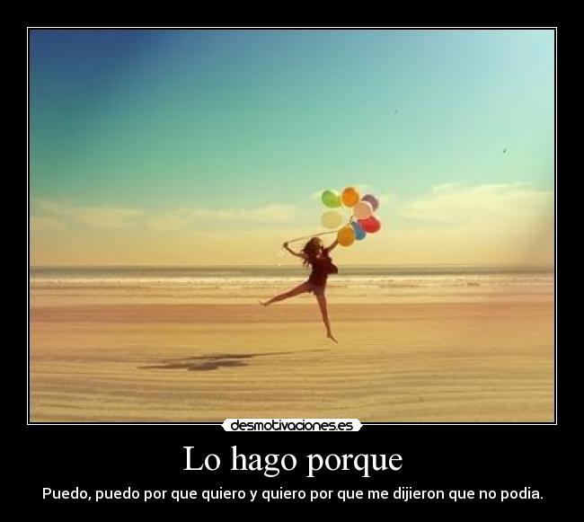 Lo hago porque - Puedo, puedo por que quiero y quiero por que me dijieron que no podia.