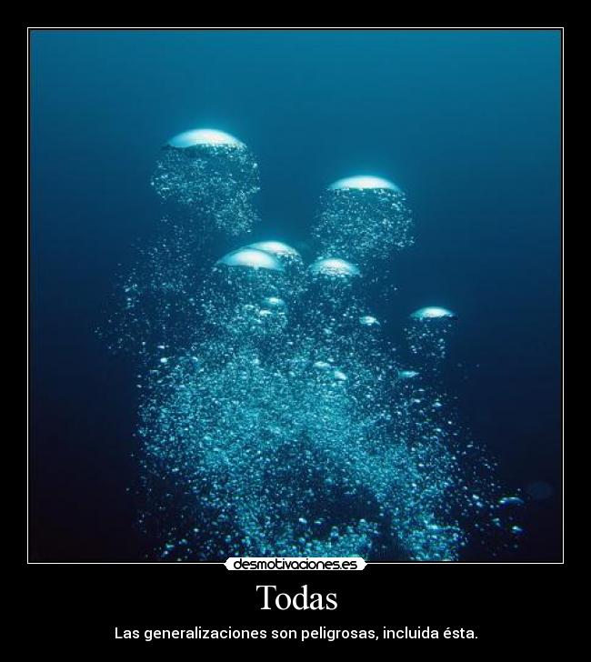 Todas - Las generalizaciones son peligrosas, incluida ésta.