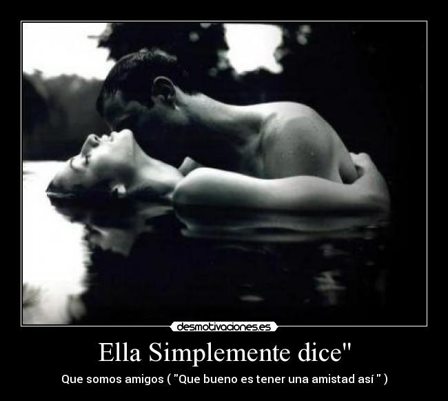 Ella Simplemente dice - Que somos amigos ( Que bueno es tener una amistad así  )
