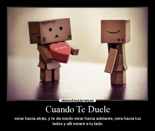 Cuando Te Duele - mirar hacia atrás, y te da miedo mirar hacia adelante, mira hacia tus
lados y allí estaré a tu lado.