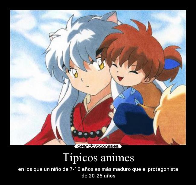 Típicos animes - en los que un niño de 7-10 años es más maduro que el protagonista de 20-25 años