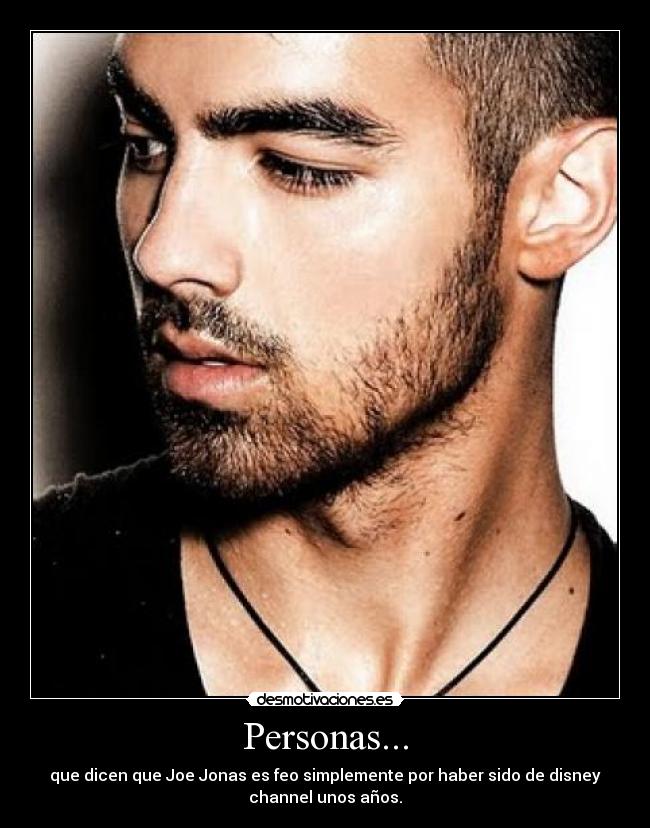 Personas... - que dicen que Joe Jonas es feo simplemente por haber sido de disney
channel unos años.