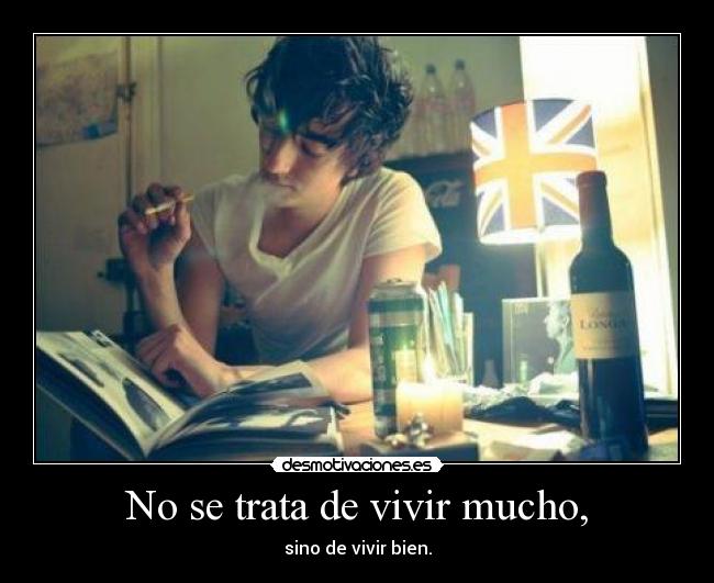 No se trata de vivir mucho, - sino de vivir bien.