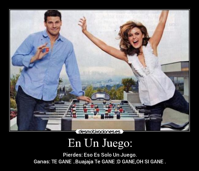 En Un Juego: - Pierdes: Eso Es Solo Un Juego.
Ganas: TE GANE ..Buajaja Te GANE :D GANE,OH SI GANE .