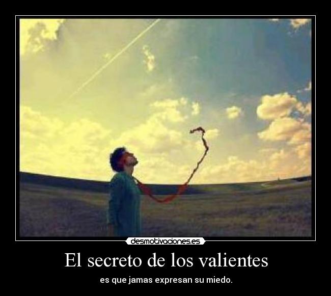 El secreto de los valientes - es que jamas expresan su miedo.