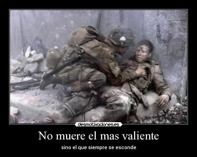 No muere el mas valiente - sino el que siempre se esconde