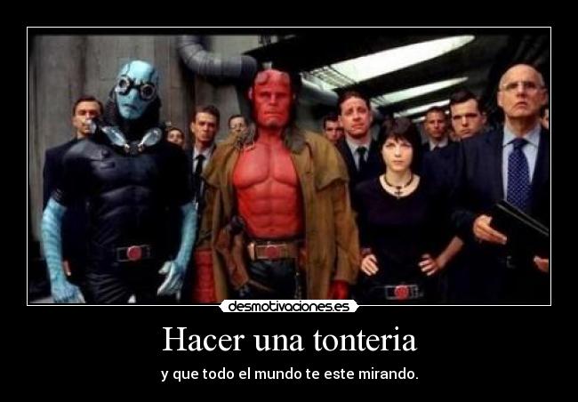 Hacer una tonteria - y que todo el mundo te este mirando.