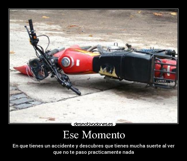 Ese Momento - En que tienes un accidente y descubres que tienes mucha suerte al ver
que no te paso practicamente nada