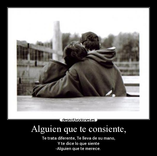Alguien que te consiente, - Te trata diferente, Te lleva de su mano,
Y te dice lo que siente
-Alguien que te merece. ♥