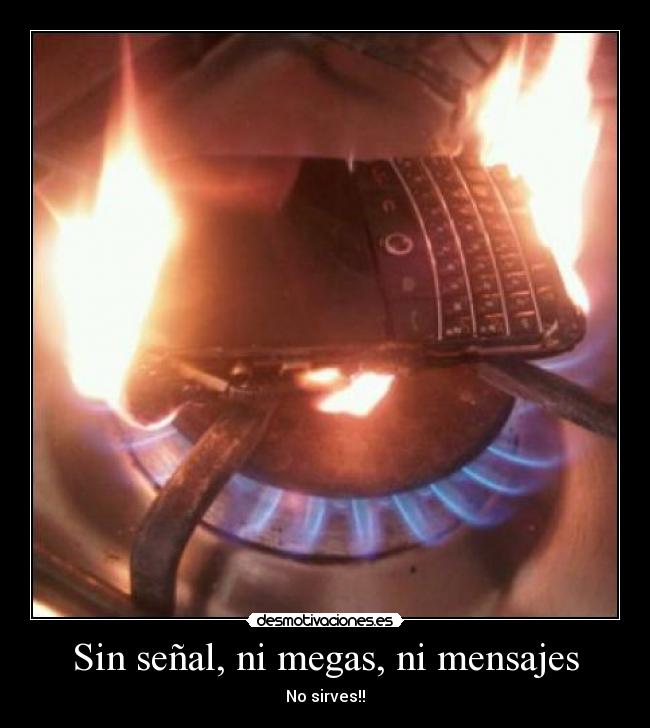 Sin señal, ni megas, ni mensajes - No sirves!!