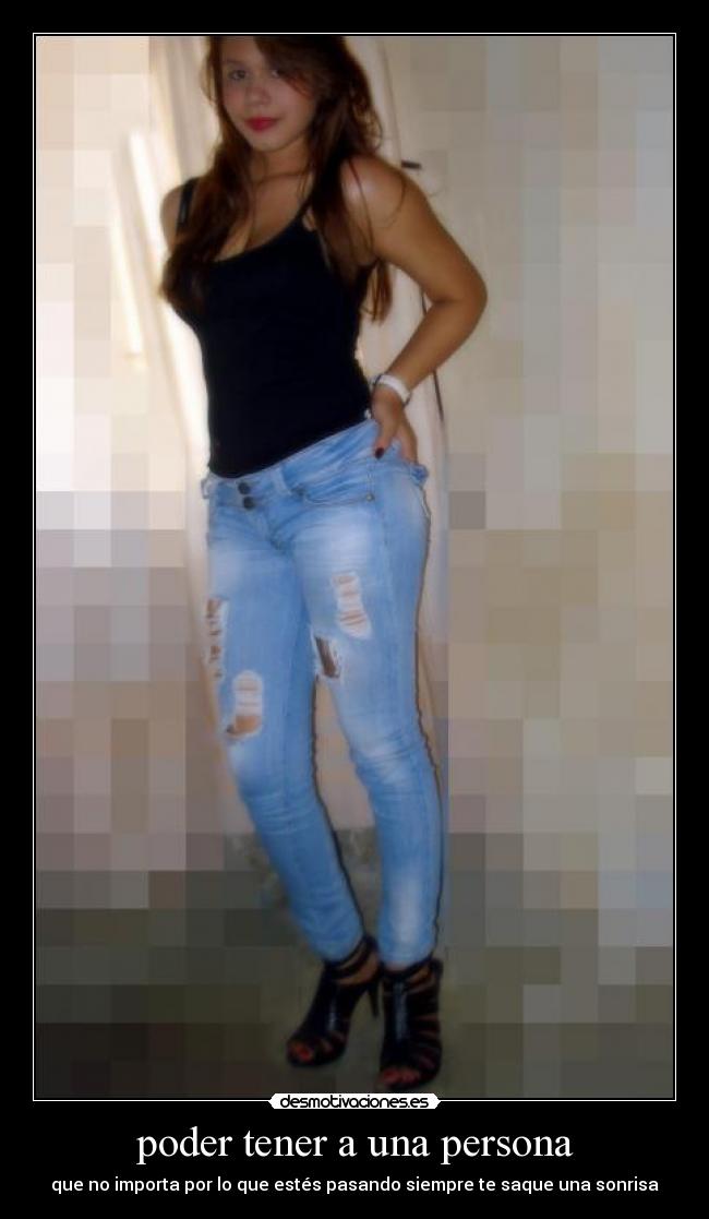 poder tener a una persona - que no importa por lo que estés pasando siempre te saque una sonrisa