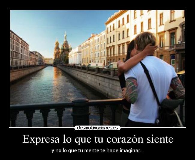 Expresa lo que tu corazón siente - y no lo que tu mente te hace imaginar...