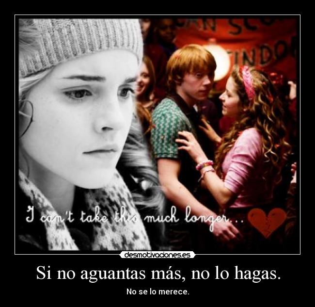 Si no aguantas más, no lo hagas. - No se lo merece.
