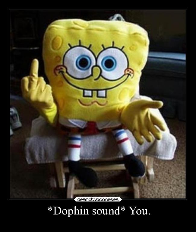 *Dophin sound* You. - 