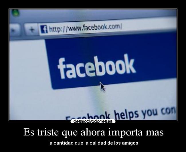 Es triste que ahora importa mas - la cantidad que la calidad de los amigos