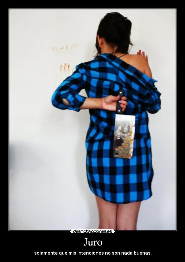 Juro - solamente que mis intenciones no son nada buenas.