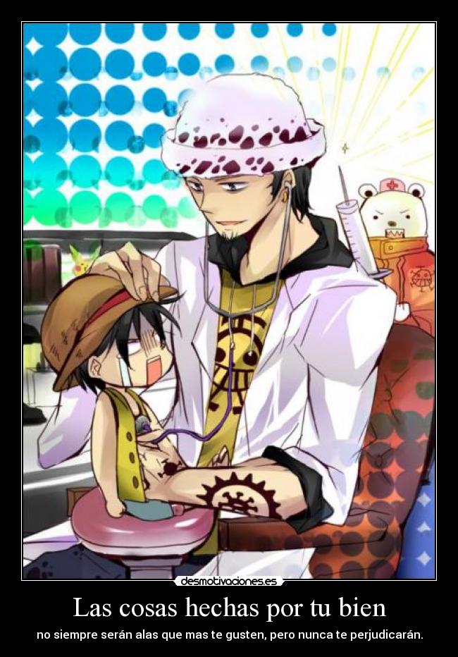 Las cosas hechas por tu bien - no siempre serán alas que mas te gusten, pero nunca te perjudicarán.