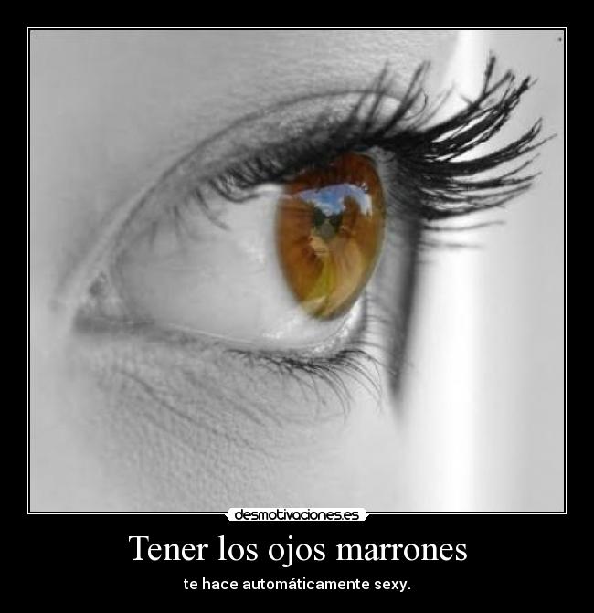 Tener los ojos marrones - te hace automáticamente sexy.