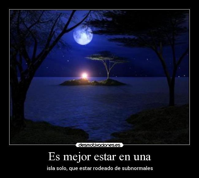 Es mejor estar en una - isla solo, que estar rodeado de subnormales