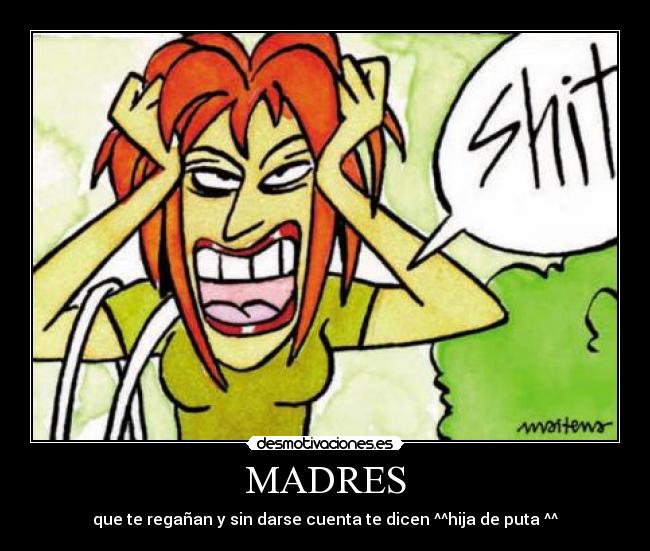MADRES - que te regañan y sin darse cuenta te dicen ^^hija de puta ^^