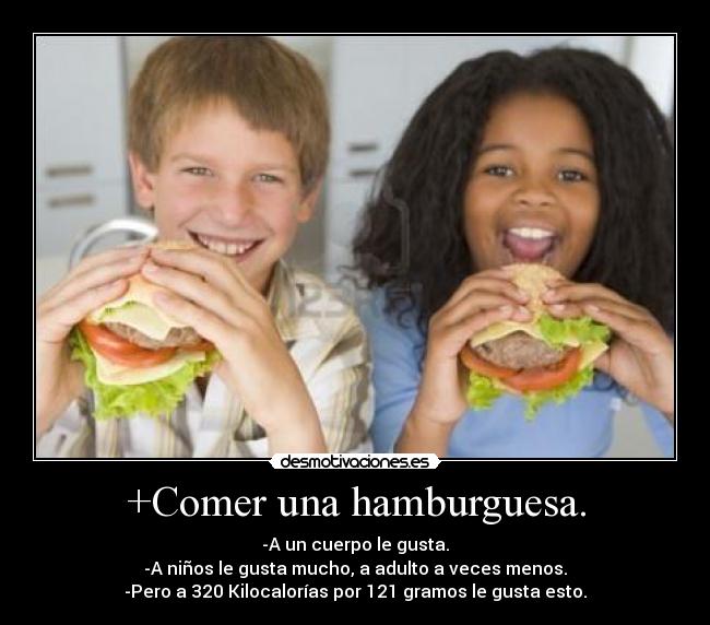 +Comer una hamburguesa. - -A un cuerpo le gusta.
-A niños le gusta mucho, a adulto a veces menos.
-Pero a 320 Kilocalorías por 121 gramos le gusta esto.