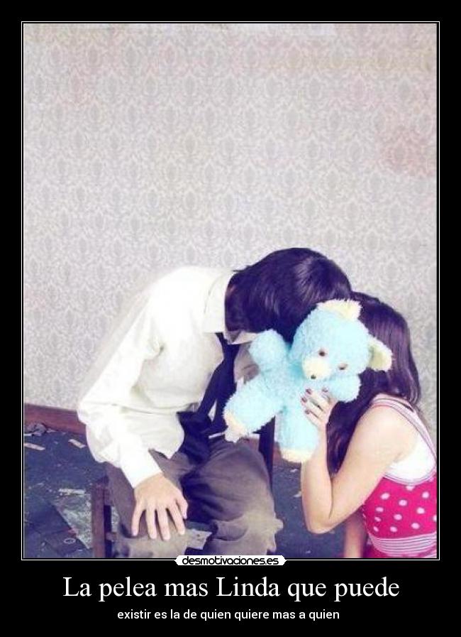 La pelea mas Linda que puede - existir es la de quien quiere mas a quien  ♥