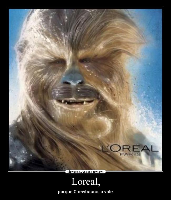 Loreal, - porque Chewbacca lo vale.