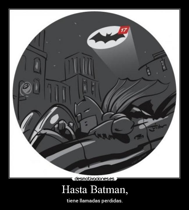 Hasta Batman, - tiene llamadas perdidas.
