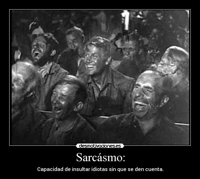 Sarcásmo: - Capacidad de insultar idiotas sin que se den cuenta.