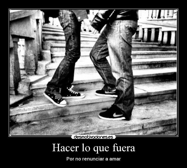 Hacer lo que fuera - Por no renunciar a amar