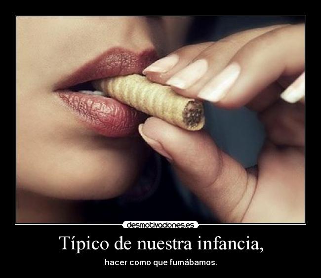 Típico de nuestra infancia, - hacer como que fumábamos.