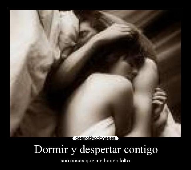 Dormir y despertar contigo - son cosas que me hacen falta.
