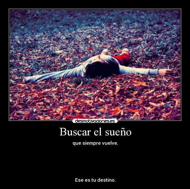 Buscar el sueño - que siempre vuelve.





Ese es tu destino.
