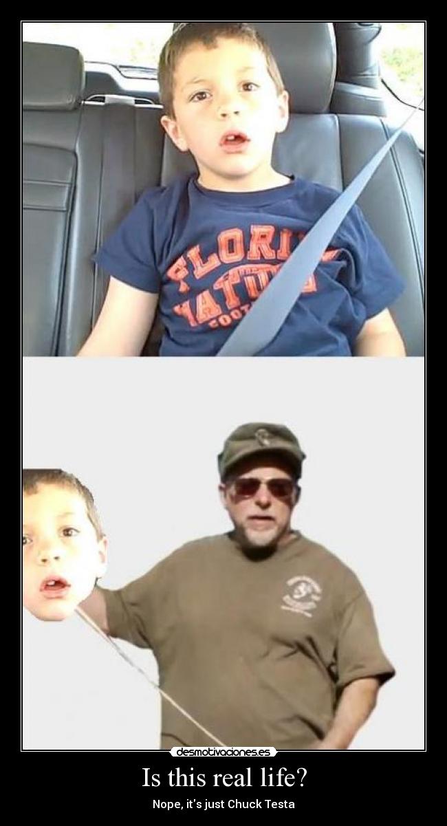 Is this real life? - Nope, its just Chuck Testa