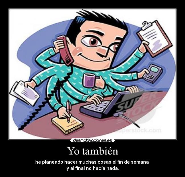 Yo también - he planeado hacer muchas cosas el fin de semana
y al final no hacía nada.