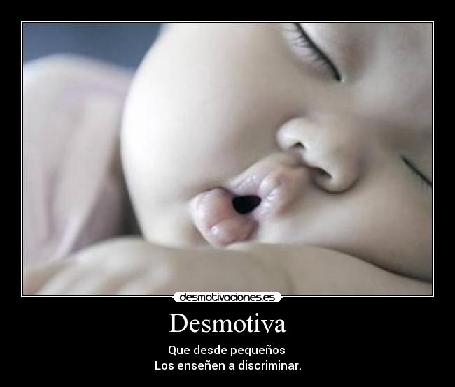 Desmotiva - Que desde pequeños
Los enseñen a discriminar.