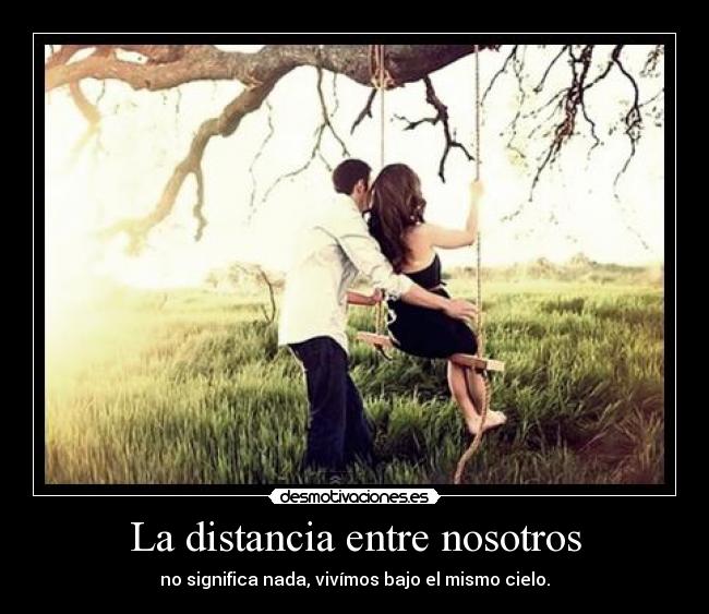 La distancia entre nosotros - no significa nada, vivímos bajo el mismo cielo.