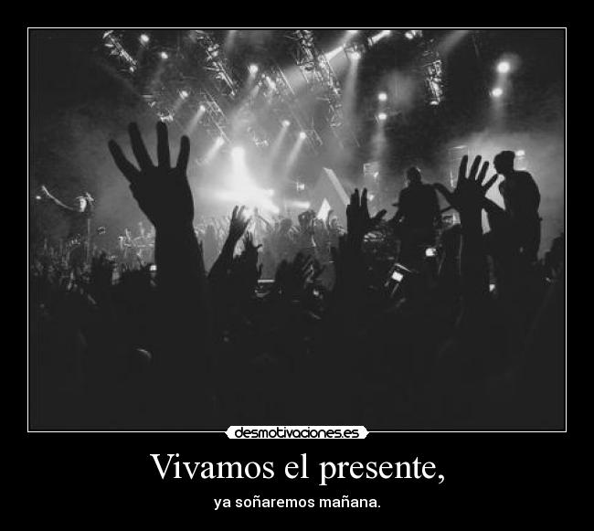 Vivamos el presente, -