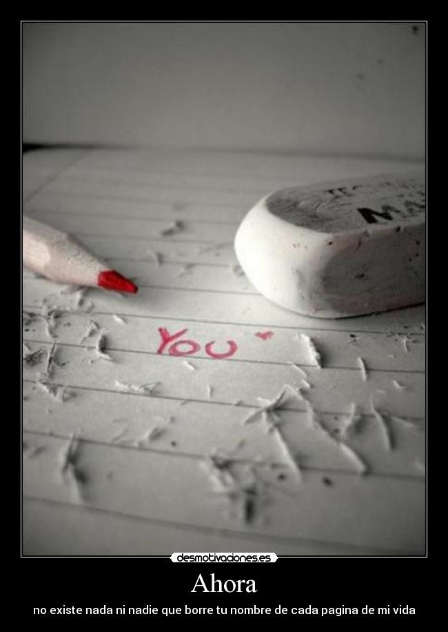 Ahora - no existe nada ni nadie que borre tu nombre de cada pagina de mi vida