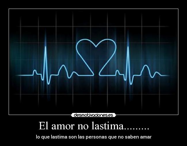 El amor no lastima......... - lo que lastima son las personas que no saben amar