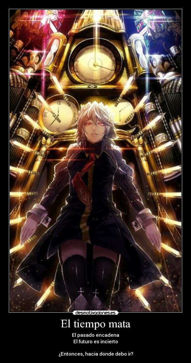 El tiempo mata - El pasado encadena
El futuro es incierto
¿Entonces, hacia donde debo ir?